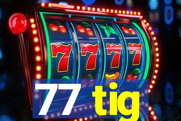 77 tig